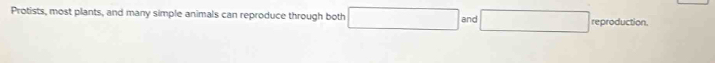 Protists, most plants, and many simple animals can reproduce through both □ and □ reproduction.