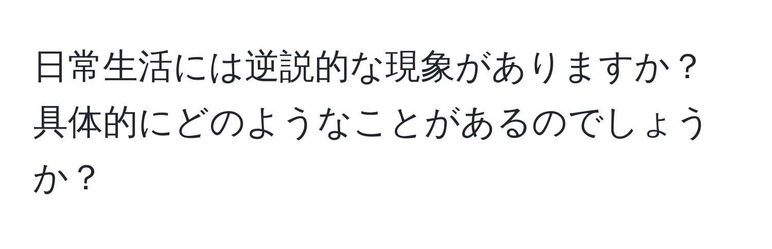 日常生活には逆説的な現象がありますか？具体的にどのようなことがあるのでしょうか？