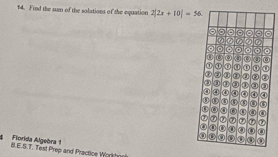 Find the sum of the solutions of the equation 2|2x+10|=56. 
4 Florida Algebra 1 
B.E.S.T. Test Prep and Practice Workhool