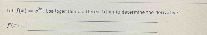 Let f(x)=x^(2x). Use logarithmic differentiation to determine the derivative.
f'(x)=□