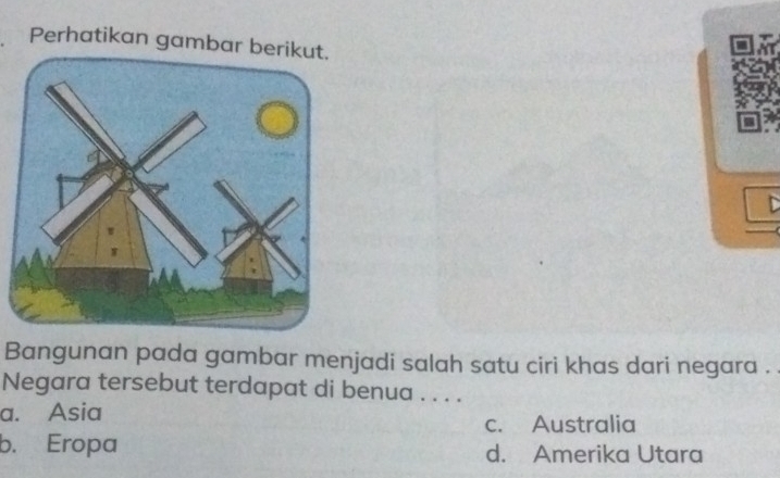 Perhatikan gambar b
Bangunan pada gambar menjadi salah satu ciri khas dari negara .
Negara tersebut terdapat di benua . . . .
a. Asia
c. Australia
b. Eropa d. Amerika Utara