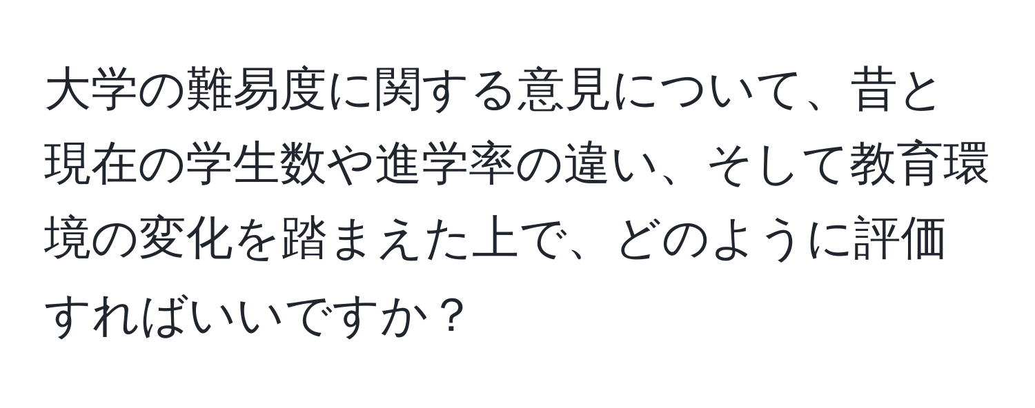 大学の難易度に関する意見について、昔と現在の学生数や進学率の違い、そして教育環境の変化を踏まえた上で、どのように評価すればいいですか？