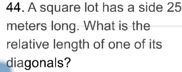 A square lot has a side 25
meters long. What is the 
relative length of one of its 
diagonals?