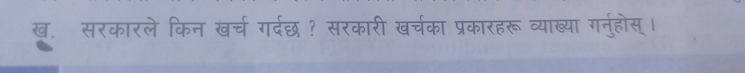 ख. सरकारले किन खर्च गर्दछ ? सरकारी खर्चका प्रकारहरू व्याख्या गर्नुहोस् ।