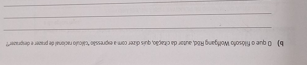 que o filósofo Wolfgang Röd, autor da citação, quis dizer com a expressão “cálculo racional de prazer e desprazer”? 
_ 
_ 
_