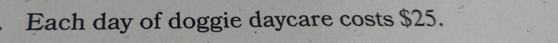 Each day of doggie daycare costs $25.