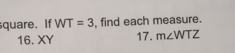 quare. If WT=3 , find each measure. 
16. XY 17. m∠ WTZ