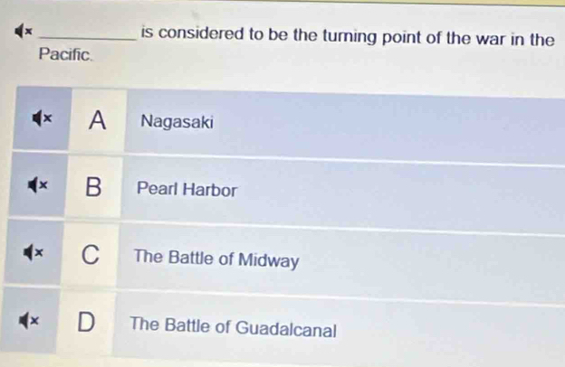 x _ is considered to be the turing point of the war in the
Pacific.
× A Nagasaki
B Pearl Harbor
× C The Battle of Midway
× D The Battle of Guadalcanal