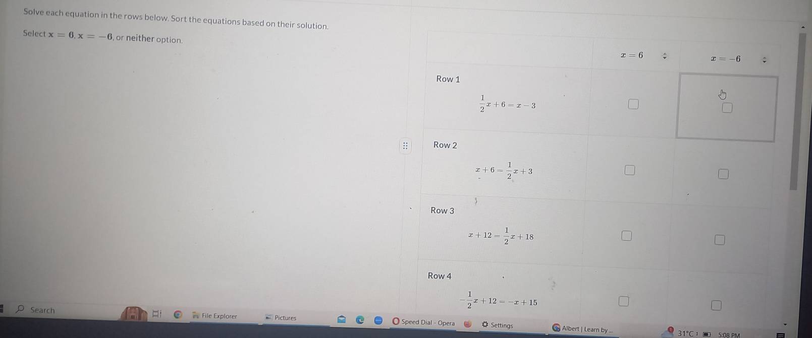 Solve each equation in the rows below. Sort the equations based on their solution.
Select x=6,x=-6 , or neither option.
Search  File Explorer Pictures Speed Dial - Opera # Settings Albert | Learn by ...
31°C:□ 5:08 PM