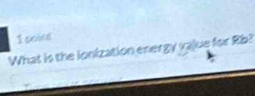 soind 
What is the ionization energy vajue for Rb?