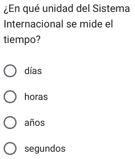 ¿En qué unidad del Sistema
Internacional se mide el
tiempo?
días
horas
años
segundos