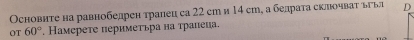 Основнте на равнобедрен тралец са 22 cm и 14 cm, а белраτа склочваτ вгыл D 
OT 60°. Намерете периметьра на трапеца.