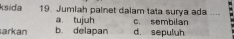 ksída 19. Jumlah palnet dalam tata surya ada ....
a tujuh c. sembilan
arkan b. delapan d. sepuluh