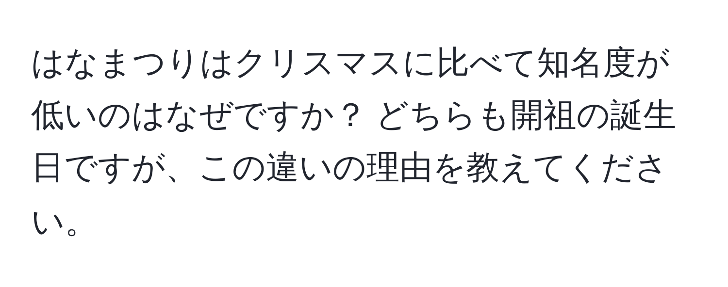 はなまつりはクリスマスに比べて知名度が低いのはなぜですか？ どちらも開祖の誕生日ですが、この違いの理由を教えてください。