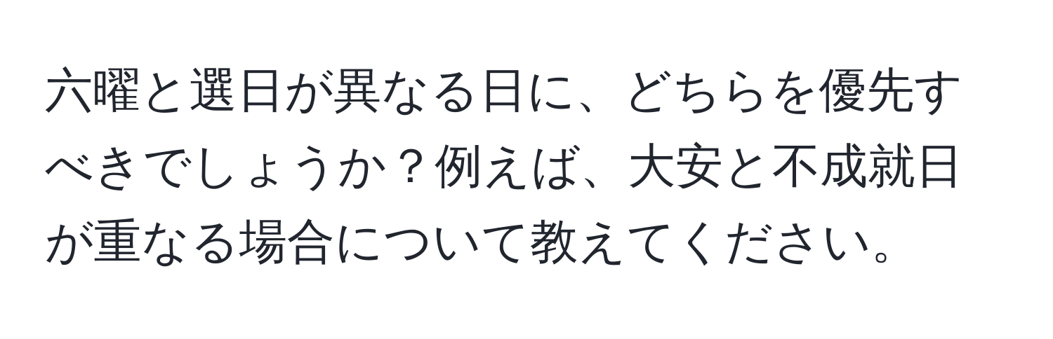 六曜と選日が異なる日に、どちらを優先すべきでしょうか？例えば、大安と不成就日が重なる場合について教えてください。