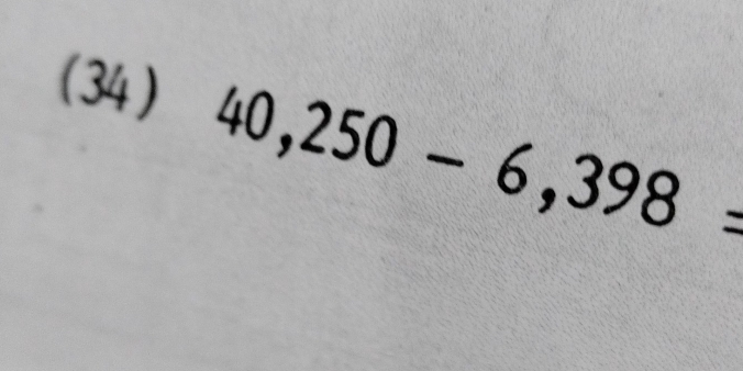 (34 )
40,250-6,398=