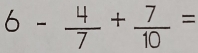 6- 4/7 + 7/10 =