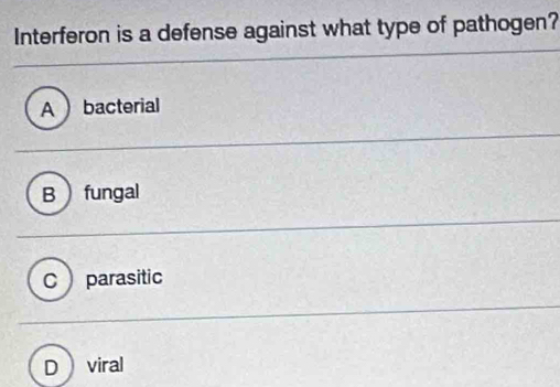 Interferon is a defense against what type of pathogen?
A  bacterial
B fungal
C parasitic
D viral