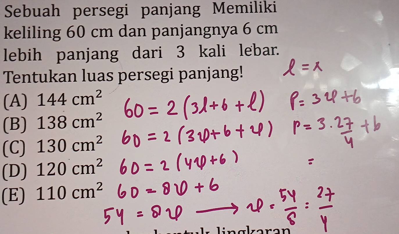 Sebuah persegi panjang Memiliki
keliling 60 cm dan panjangnya 6 cm
lebih panjang dari 3 kali lebar.
Tentukan luas persegi panjang!
(A) 144cm^2
(B) 138cm^2
(C) 130cm^2
(D) 120cm^2
(E) 110cm^2