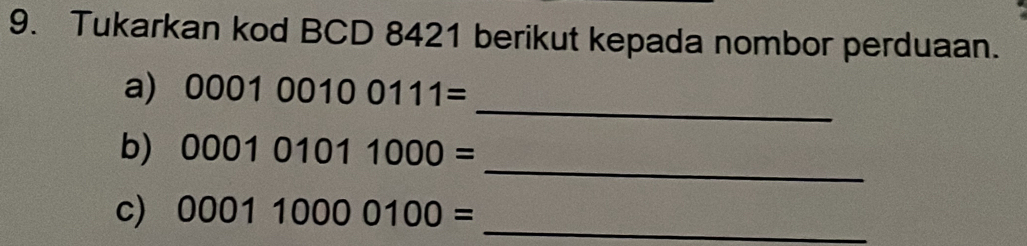 Tukarkan kod BCD 8421 berikut kepada nombor perduaan. 
_ 
a) 000100100111=
_ 
b) 000101011000=
c) 000110000100=
_