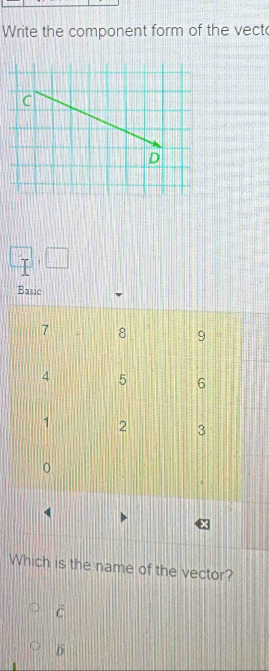 Write the component form of the vect
T
Basic
7
8
9
4
5
6
1
2
3
Which is the name of the vector?
overline c
overline D