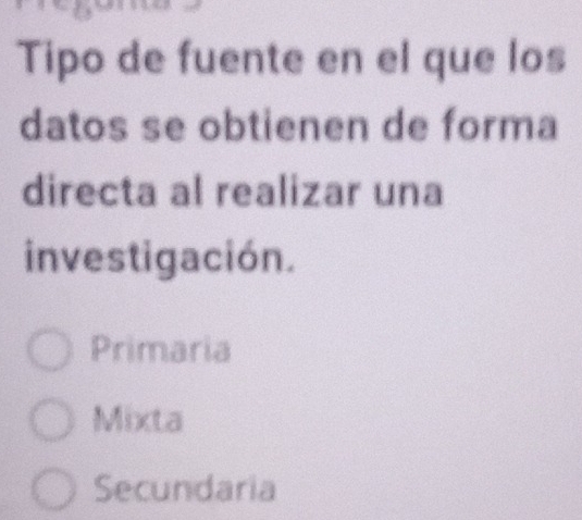 Tipo de fuente en el que los
datos se obtienen de forma
directa al realizar una
investigación.
Primaria
Mixta
Secundaria