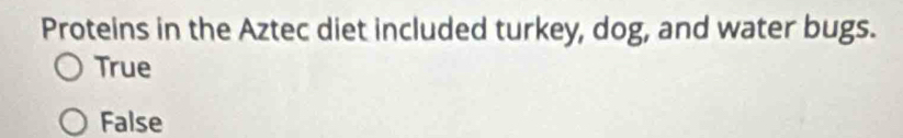 Proteins in the Aztec diet included turkey, dog, and water bugs.
True
False