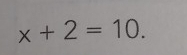 x+2=10.