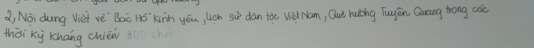 a, Noi dung: Viet vè Bac Hó`kinn yēu, lién su^3 dàn tòc viet Nam, Què huōng Tuyēn Quang trong cac 
thōi ky khāng chién