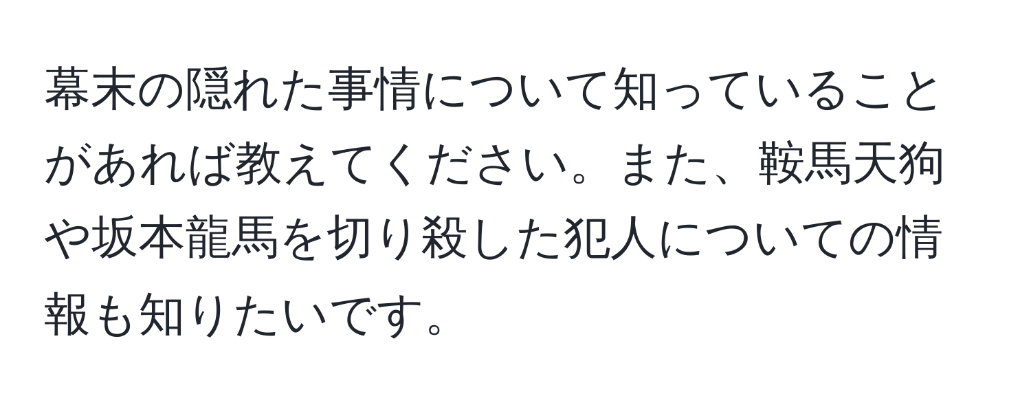 幕末の隠れた事情について知っていることがあれば教えてください。また、鞍馬天狗や坂本龍馬を切り殺した犯人についての情報も知りたいです。