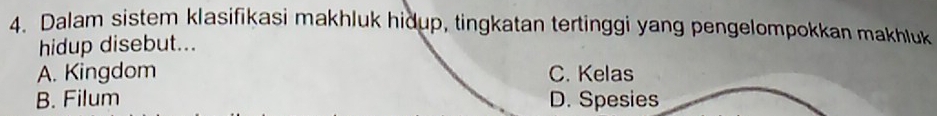 Dalam sistem klasifikasi makhluk hidup, tingkatan tertinggi yang pengelompokkan makhluk
hidup disebut...
A. Kingdom C. Kelas
B. Filum D. Spesies