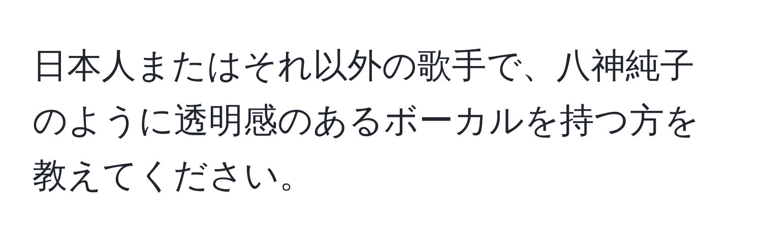 日本人またはそれ以外の歌手で、八神純子のように透明感のあるボーカルを持つ方を教えてください。