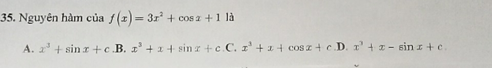 Nguyên hàm của f(x)=3x^2+cos x+11dot a
A. x^3+sin x+c.B.x^3+x+sin x+c .C. x^3+x+cos x+c.I x^3+x-sin x+c