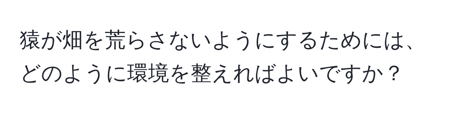 猿が畑を荒らさないようにするためには、どのように環境を整えればよいですか？