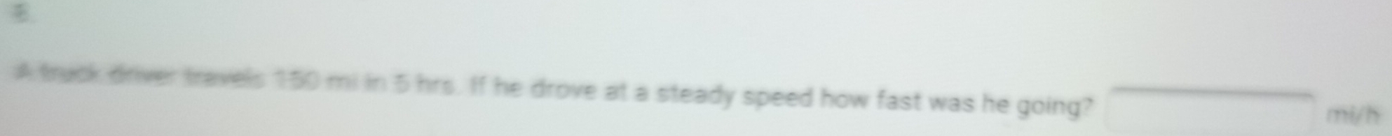 A truck driver travels 150 mi in 5 hrs. If he drove at a steady speed how fast was he going? overline  mi