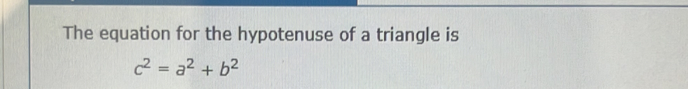 The equation for the hypotenuse of a triangle is
c^2=a^2+b^2