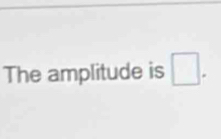 The amplitude is □.