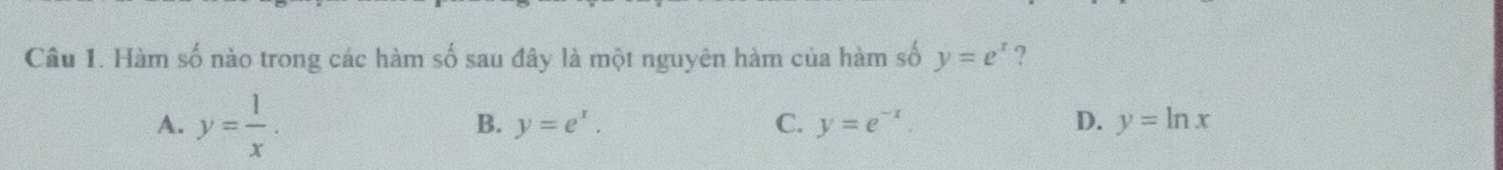 Hàm số nào trong các hàm số sau đây là một nguyên hàm của hàm số y=e^x ?
A. y= 1/x .
B. y=e^x. C. y=e^(-x). D. y=ln x