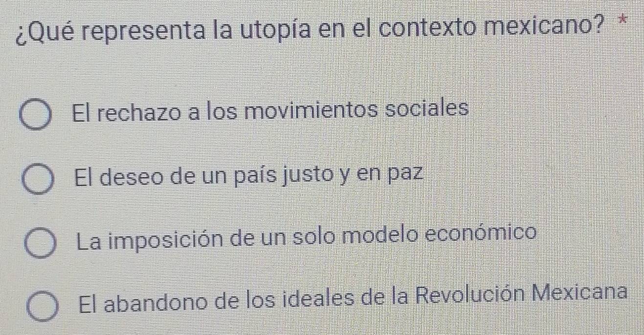 ¿Qué representa la utopía en el contexto mexicano? *
El rechazo a los movimientos sociales
El deseo de un país justo y en paz
La imposición de un solo modelo económico
El abandono de los ideales de la Revolución Mexicana