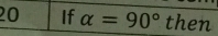 If alpha =90° then