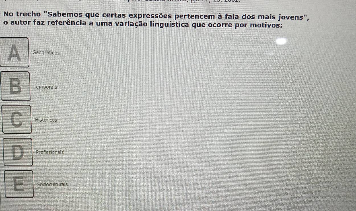 No trecho "Sabemos que certas expressões pertencem à fala dos mais jovens",
o autor faz referência a uma variação linguística que ocorre por motivos:
A Geográficos
B Temporais
C Históricos
D Profissionals
E Socioculturais