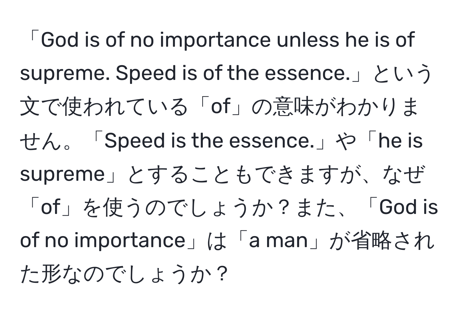 「God is of no importance unless he is of supreme. Speed is of the essence.」という文で使われている「of」の意味がわかりません。「Speed is the essence.」や「he is supreme」とすることもできますが、なぜ「of」を使うのでしょうか？また、「God is of no importance」は「a man」が省略された形なのでしょうか？