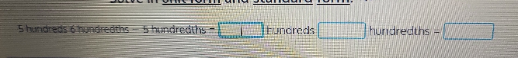 5 hundreds 6 hundredths - 5 hundredths =□ hundreds □ hun dredths =□