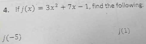 If j(x)=3x^2+7x-1 , find the following:
j(1)
j(-5)