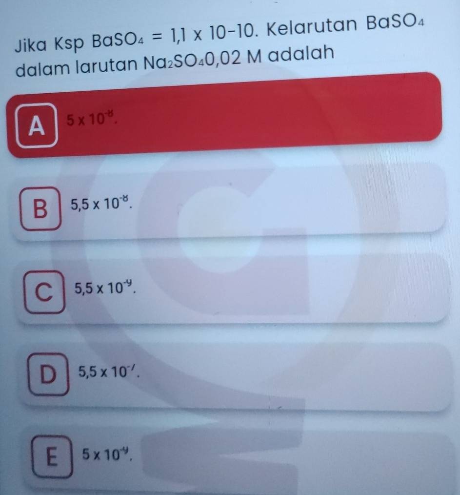 Jika Ksp BaS SO_4=1,1* 10-10. Kelarutan B _1SO_4
dalam larutan Na_2SO_40,02M adalah
A 5* 10^(-8).
B 5,5* 10^(-8).
C 5,5* 10^(-9).
D 5,5* 10^(-7).
E 5* 10^(-9).