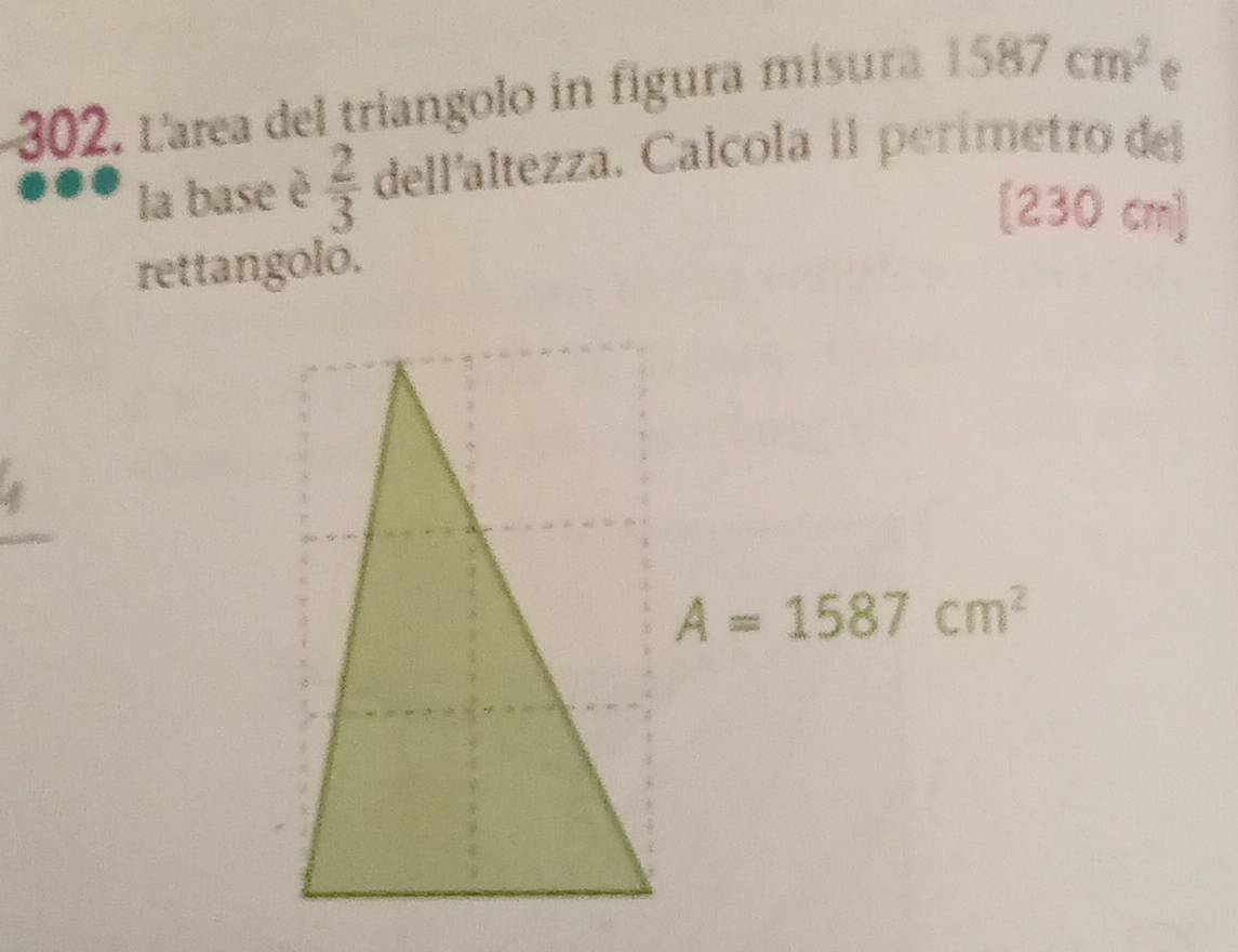 Larea del triangolo in figura misura 1587cm^2
C 
la base è  2/3  dell'altezza. Calcola il perímetro del
[230cm]
rettangoló.
A=1587cm^2