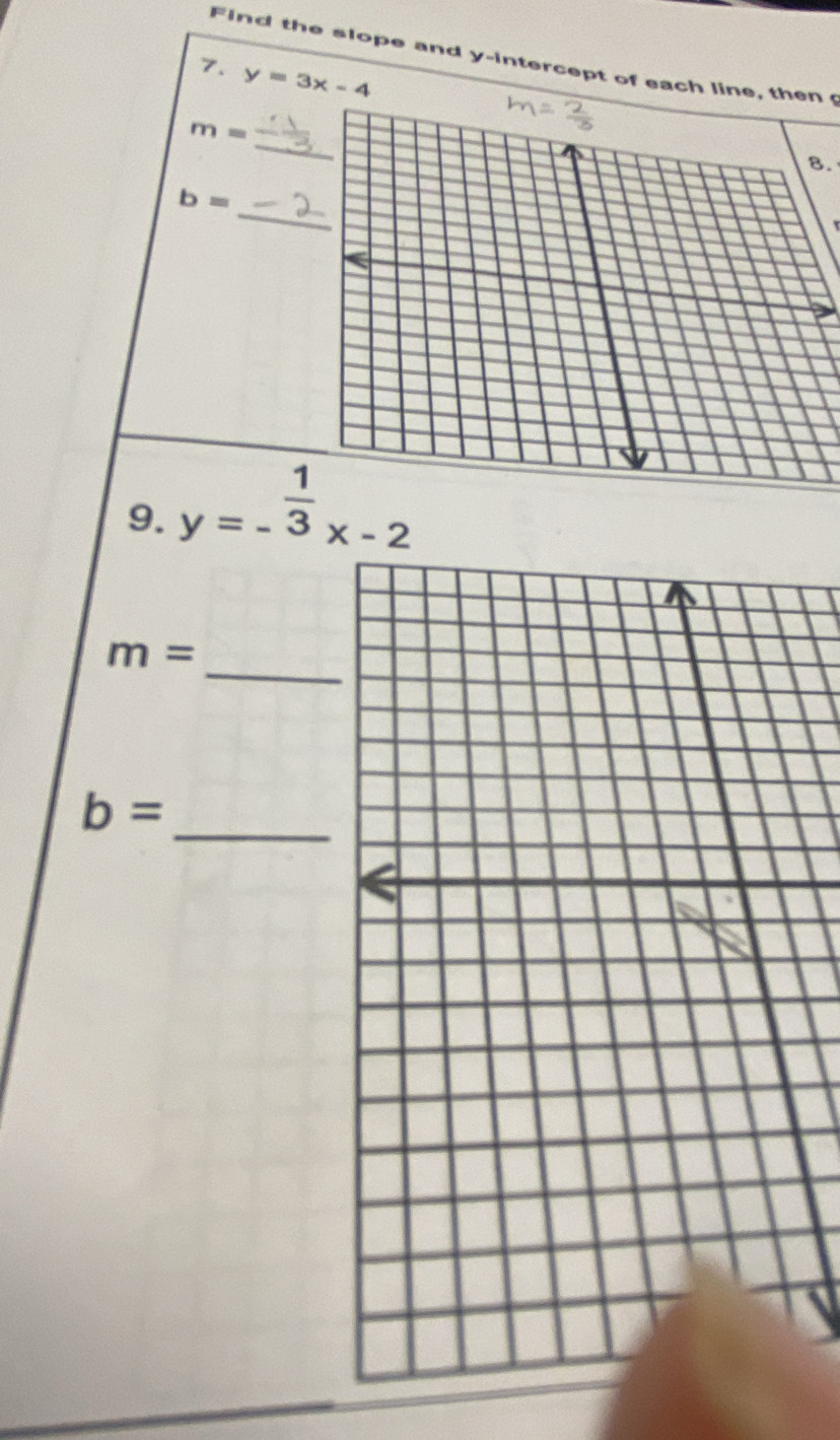 Find the slope and y-intercept of each line, then 
7. y=3x-4
_
m=
B. 
_
b=
9. y=- 1/3 x-2
_
m=
_
b=