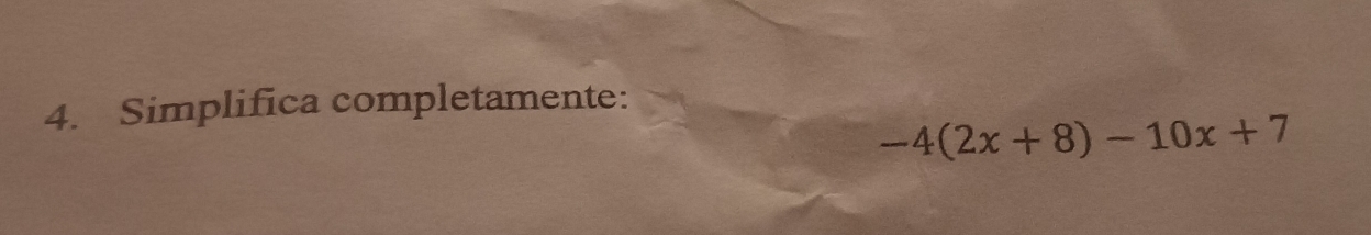 Simplifica completamente:
-4(2x+8)-10x+7