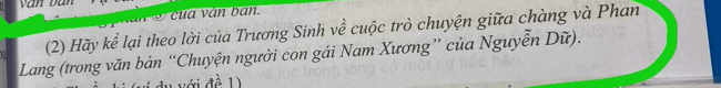 cua ván ban. 
(2) Hãy kể lại theo lời của Trương Sinh về cuộc trò chuyện giữa chàng và Phan 
Lang (trong văn bản “Chuyện người con gái Nam Xương” của Nguyễn Dữ). 
với đề 1