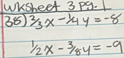 WKSheet 3 P9. 1
36 2/3x-1/4y=-8
^1/_2x-^3/_8y=-9